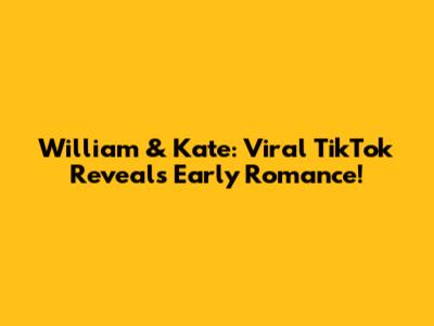 William & Kate: Viral TikTok Reveals Early Romance!