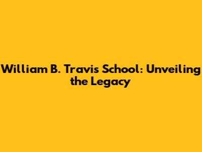 William B. Travis School: Unveiling the Legacy
