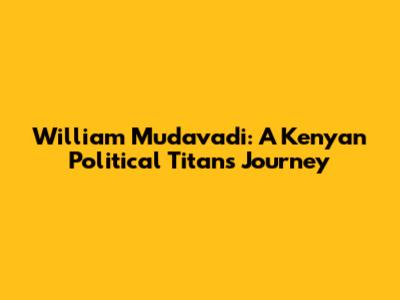 William Mudavadi: A Kenyan Political Titan's Journey