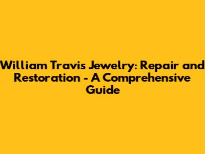 William Travis Jewelry: Repair and Restoration - A Comprehensive Guide