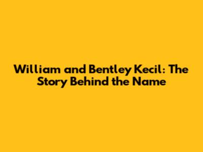 William and Bentley Kecil: The Story Behind the Name