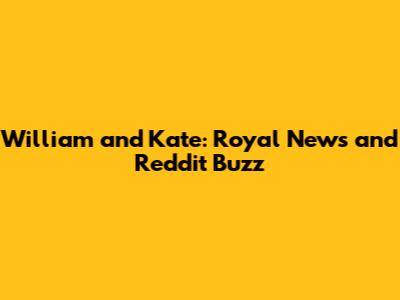 William and Kate: Royal News and Reddit Buzz