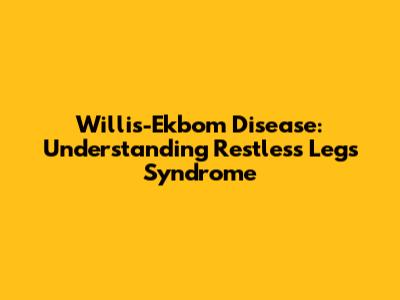 Willis-Ekbom Disease: Understanding Restless Legs Syndrome