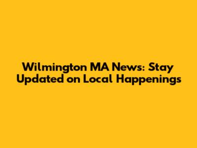 Wilmington MA News: Stay Updated on Local Happenings