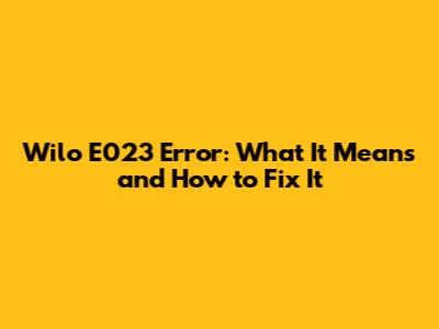 Wilo E023 Error: What It Means and How to Fix It