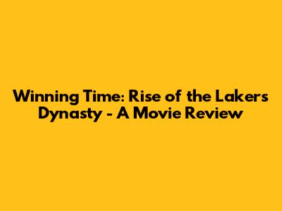 Winning Time: Rise of the Lakers Dynasty - A Movie Review