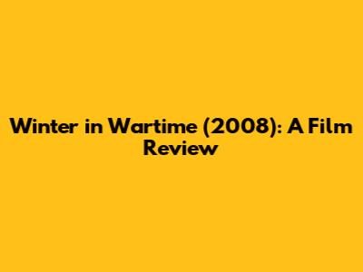Winter in Wartime (2008): A Film Review