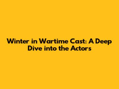 Winter in Wartime Cast: A Deep Dive into the Actors