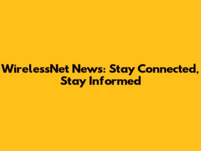 WirelessNet News: Stay Connected, Stay Informed