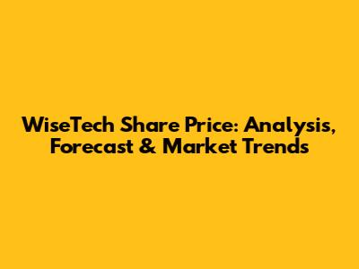 WiseTech Share Price: Analysis, Forecast & Market Trends
