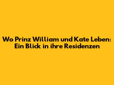 Wo Prinz William und Kate Leben: Ein Blick in ihre Residenzen