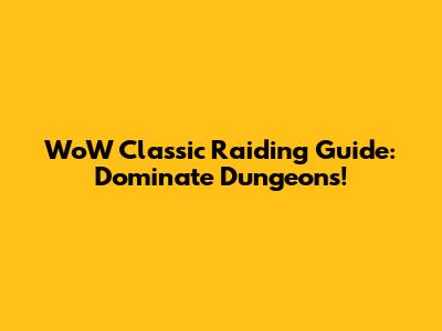 WoW Classic Raiding Guide: Dominate Dungeons!