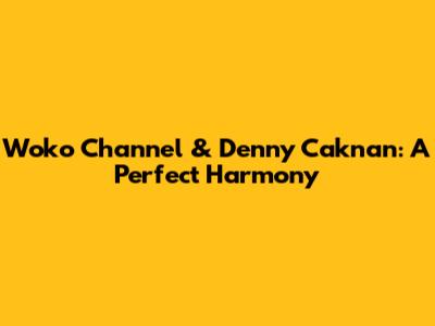 Woko Channel & Denny Caknan: A Perfect Harmony