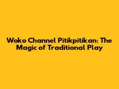 Woko Channel Pitikpitikan: The Magic of Traditional Play