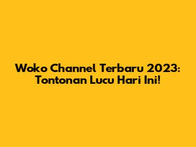 Woko Channel Terbaru 2023: Tontonan Lucu Hari Ini!