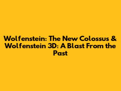 Wolfenstein: The New Colossus & Wolfenstein 3D: A Blast From the Past