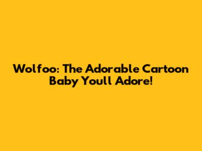 Wolfoo: The Adorable Cartoon Baby You'll Adore!