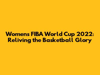 Women's FIBA World Cup 2022: Reliving the Basketball Glory