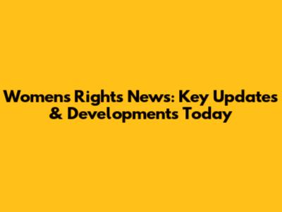 Women's Rights News: Key Updates & Developments Today