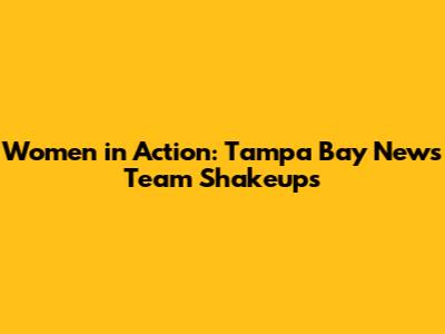 Women in Action: Tampa Bay News Team Shakeups