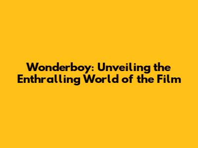 Wonderboy: Unveiling the Enthralling World of the Film