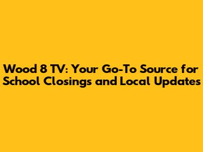 Wood 8 TV: Your Go-To Source for School Closings and Local Updates