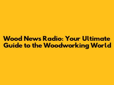 Wood News Radio: Your Ultimate Guide to the Woodworking World