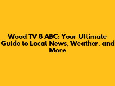 Wood TV 8 ABC: Your Ultimate Guide to Local News, Weather, and More