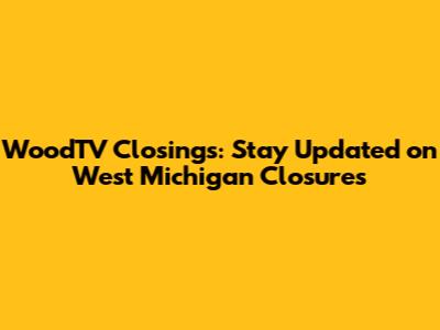 WoodTV Closings: Stay Updated on West Michigan Closures