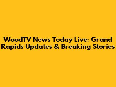 WoodTV News Today Live: Grand Rapids Updates & Breaking Stories