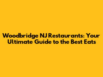 Woodbridge NJ Restaurants: Your Ultimate Guide to the Best Eats
