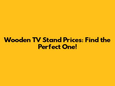 Wooden TV Stand Prices: Find the Perfect One!