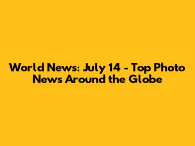 World News: July 14 - Top Photo News Around the Globe