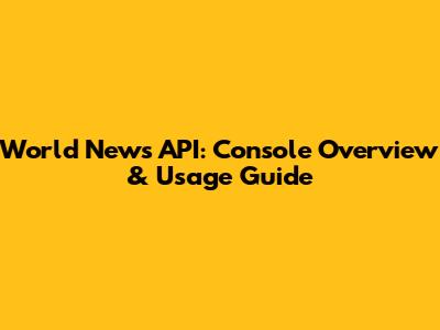 World News API: Console Overview & Usage Guide