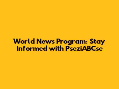 World News Program: Stay Informed with PseziABCse