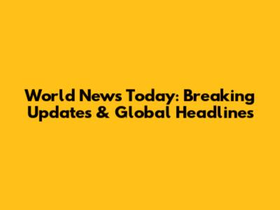 World News Today: Breaking Updates & Global Headlines