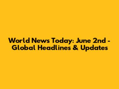 World News Today: June 2nd - Global Headlines & Updates