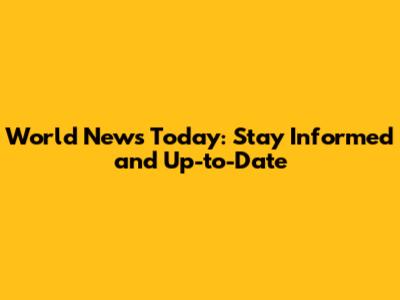 World News Today: Stay Informed and Up-to-Date
