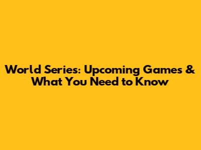 World Series: Upcoming Games & What You Need to Know