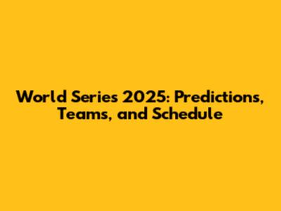 World Series 2025: Predictions, Teams, and Schedule