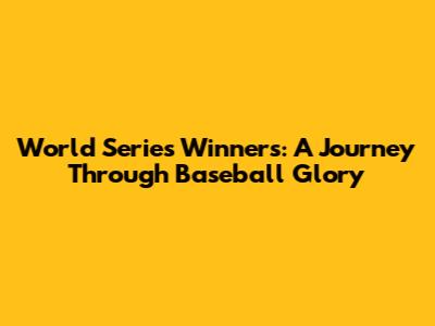 World Series Winners: A Journey Through Baseball Glory