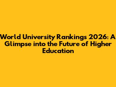 World University Rankings 2026: A Glimpse into the Future of Higher Education