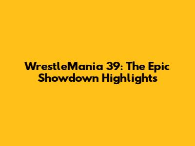 WrestleMania 39: The Epic Showdown Highlights