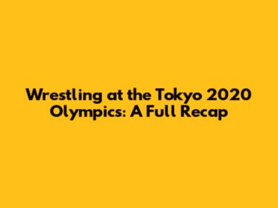 Wrestling at the Tokyo 2020 Olympics: A Full Recap