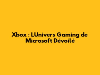 Xbox : L'Univers Gaming de Microsoft Dévoilé