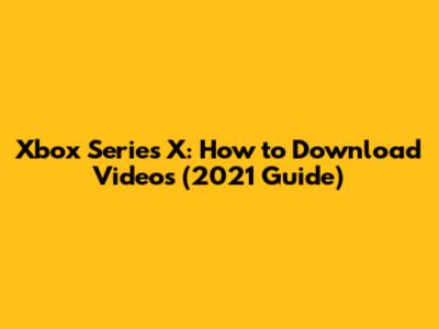 Xbox Series X: How to Download Videos (2021 Guide)