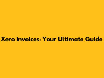 Xero Invoices: Your Ultimate Guide