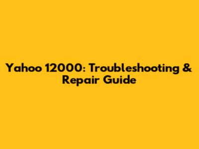 Yahoo 12000: Troubleshooting & Repair Guide