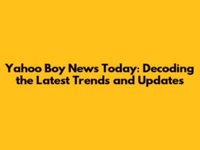 Yahoo Boy News Today: Decoding the Latest Trends and Updates