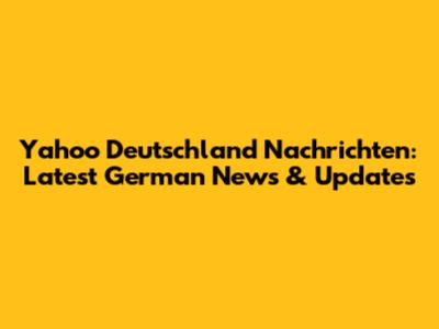 Yahoo Deutschland Nachrichten: Latest German News & Updates